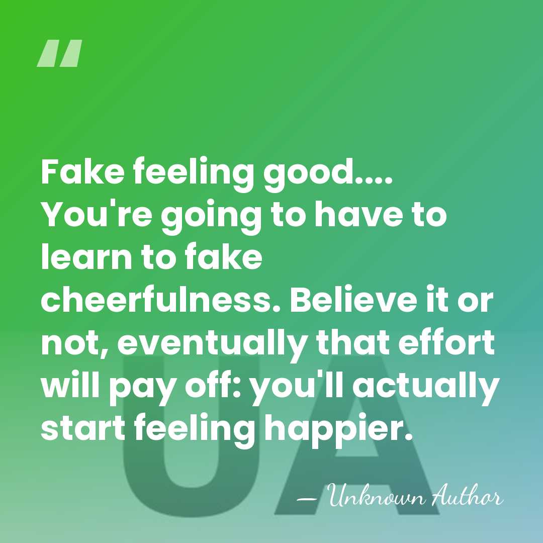 Fake feeling good.... You're going to have to learn to fake cheerfulness.&hellip; - Unknown Author