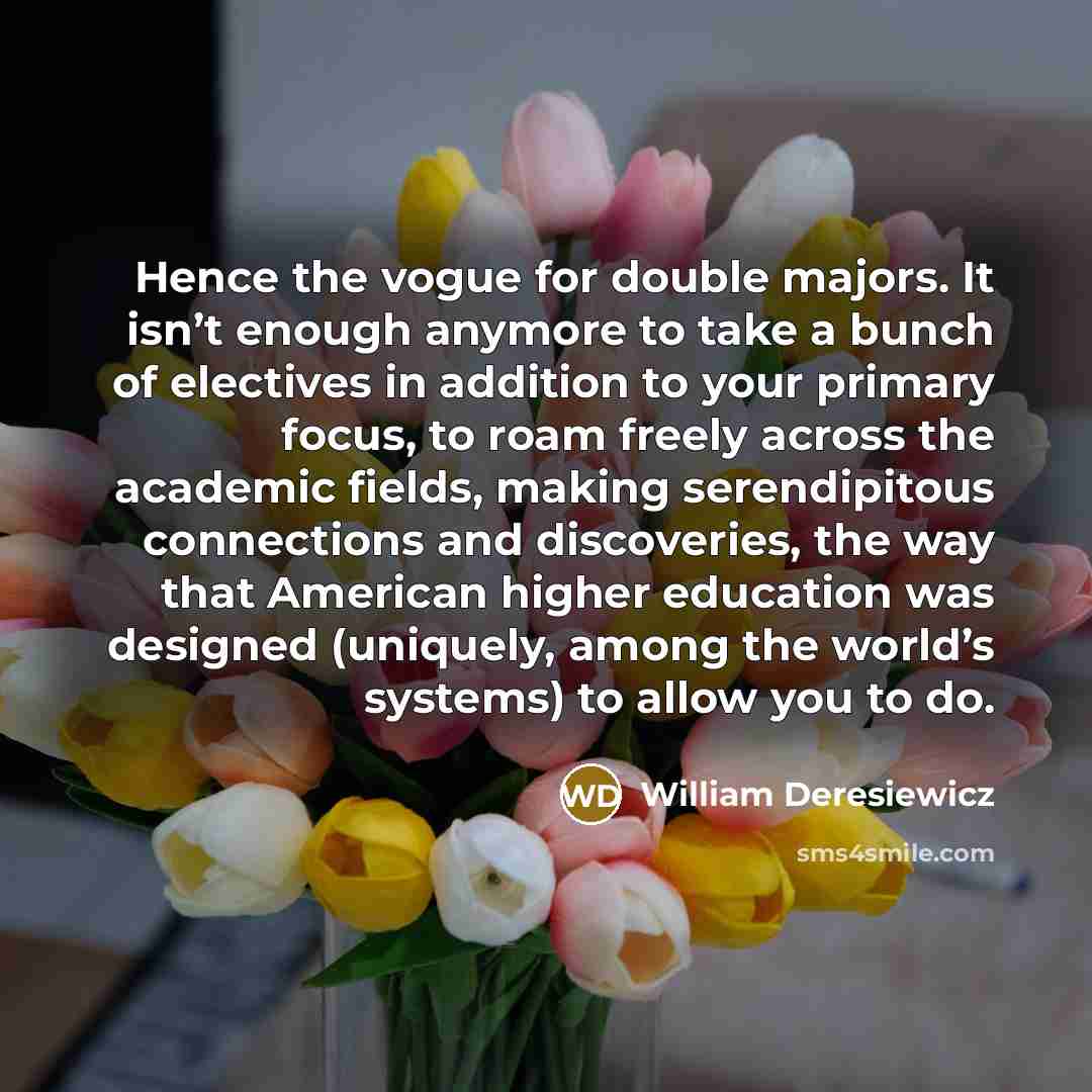 “Hence the vogue for double majors. It isn’t enough anymore…” quote by William Deresiewicz