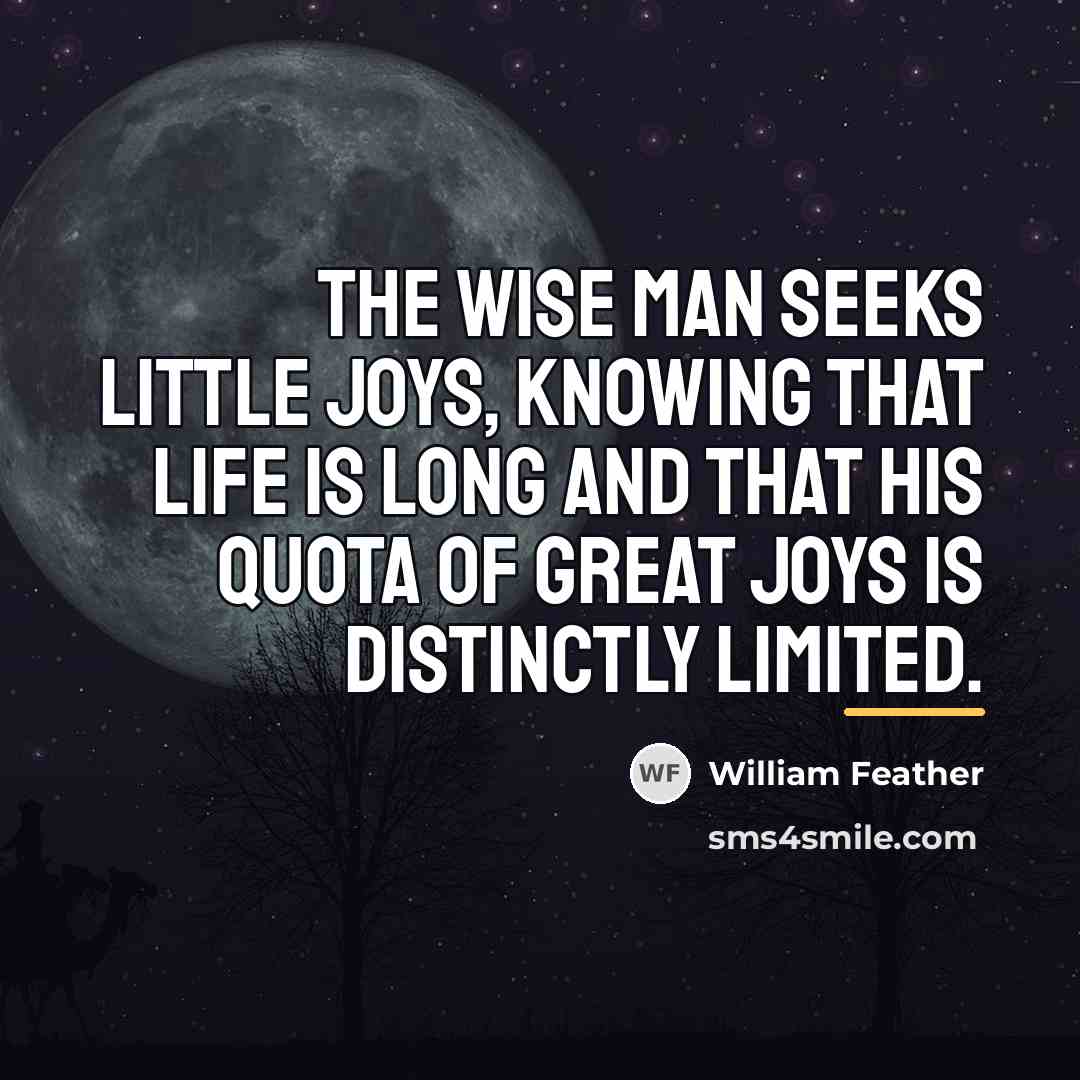 “The wise man seeks little joys, knowing that life is…” quote by William Feather