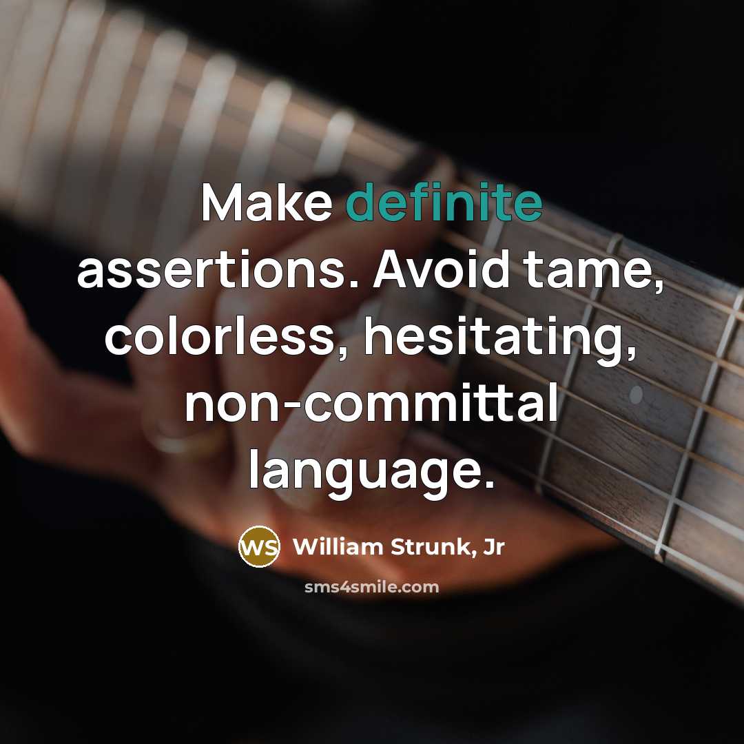 “Make definite assertions. Avoid tame, colorless, hesitating, non-committal language.” quote by William Strunk, Jr