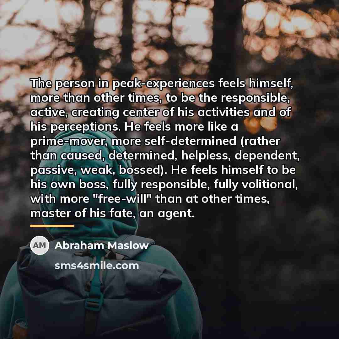 “The person in peak-experiences feels himself, more than other times,…” quote by Abraham Maslow