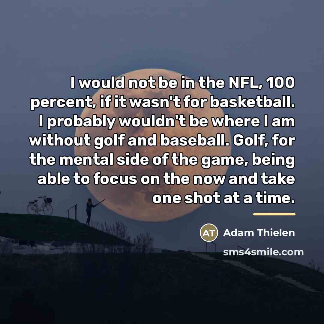 “I would not be in the NFL, 100 percent, if…” quote by Adam Thielen