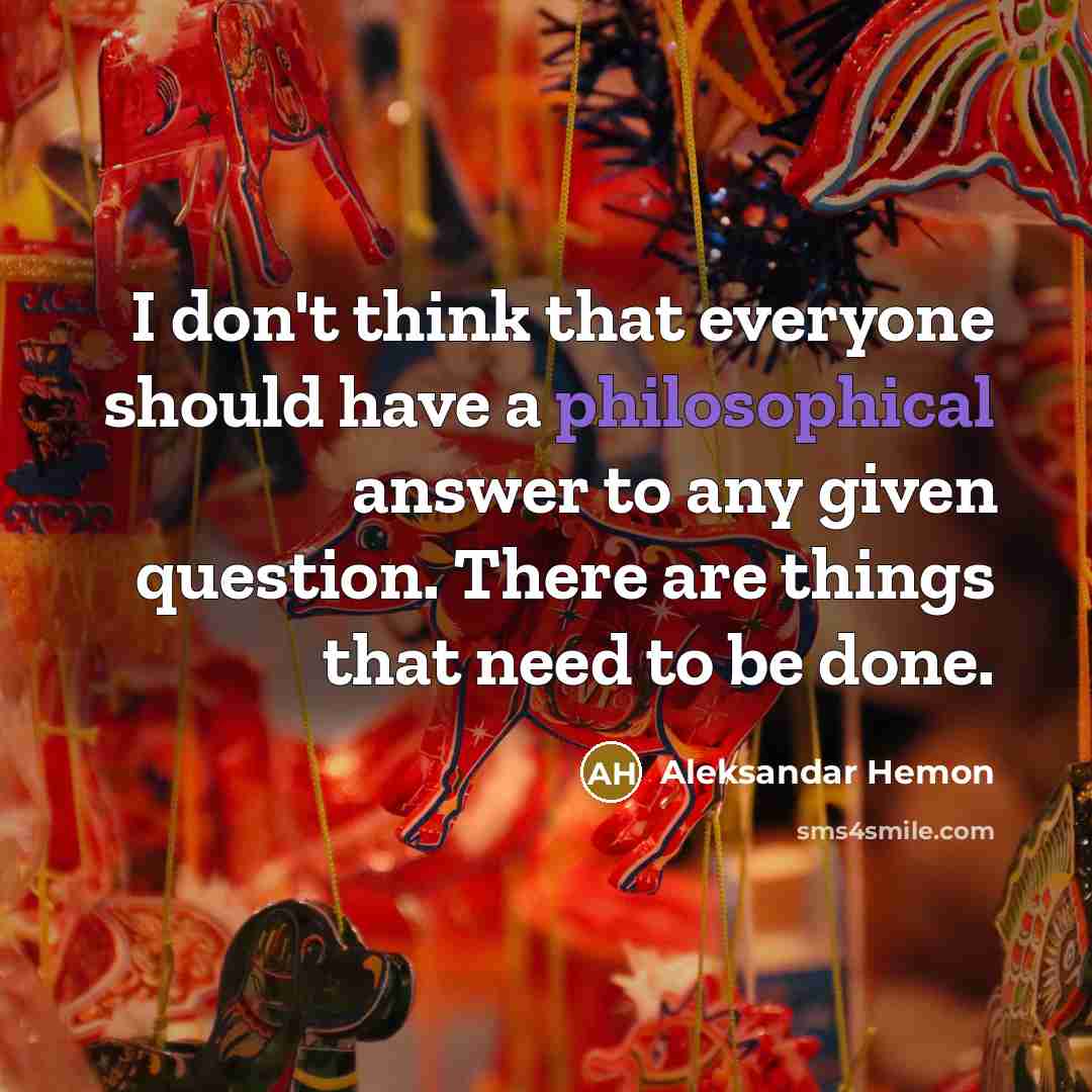 “I don't think that everyone should have a philosophical answer…” quote by Aleksandar Hemon