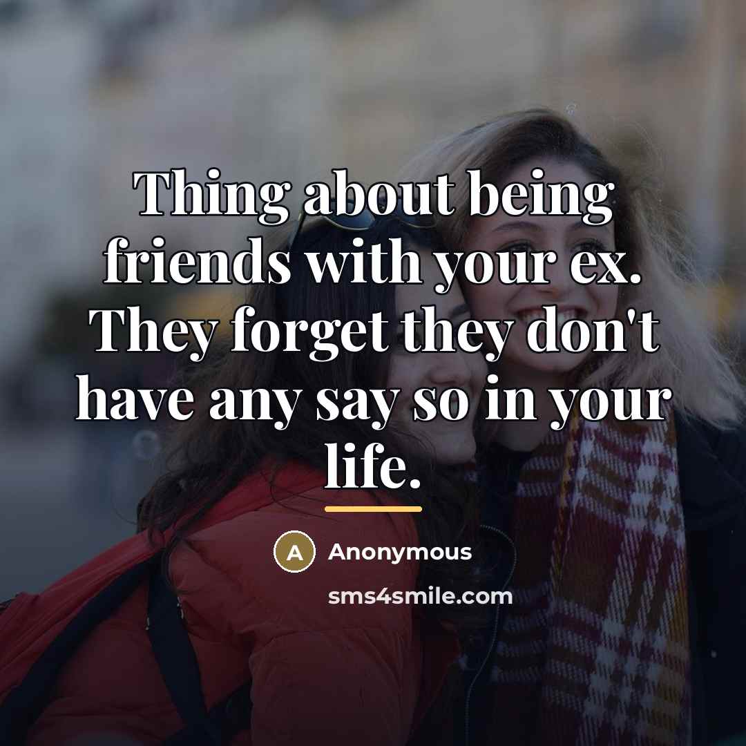 “Thing about being friends with your ex. They forget they…” quote by Anonymous
