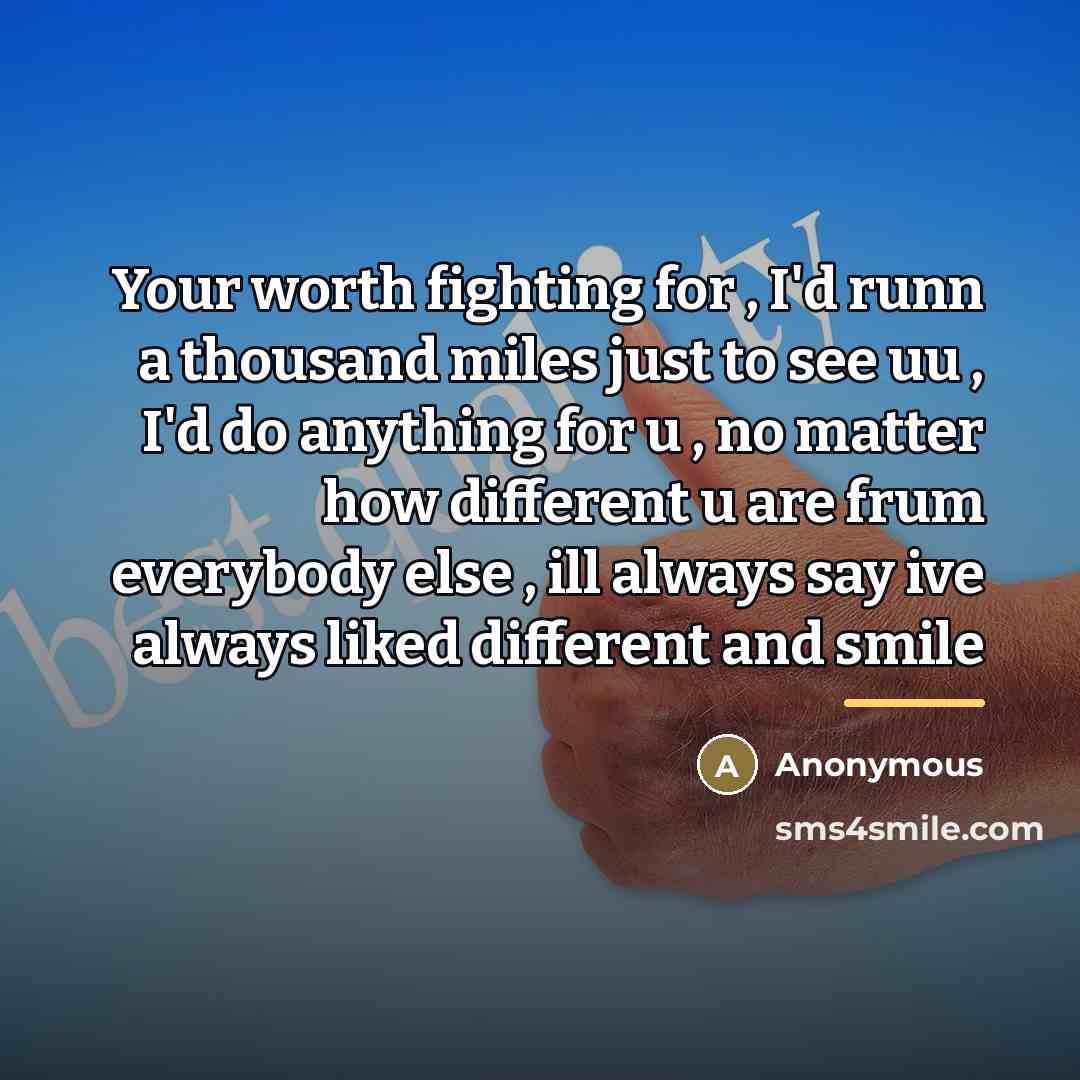 “Your worth fighting for , I'd runn a thousand miles…” quote by Anonymous
