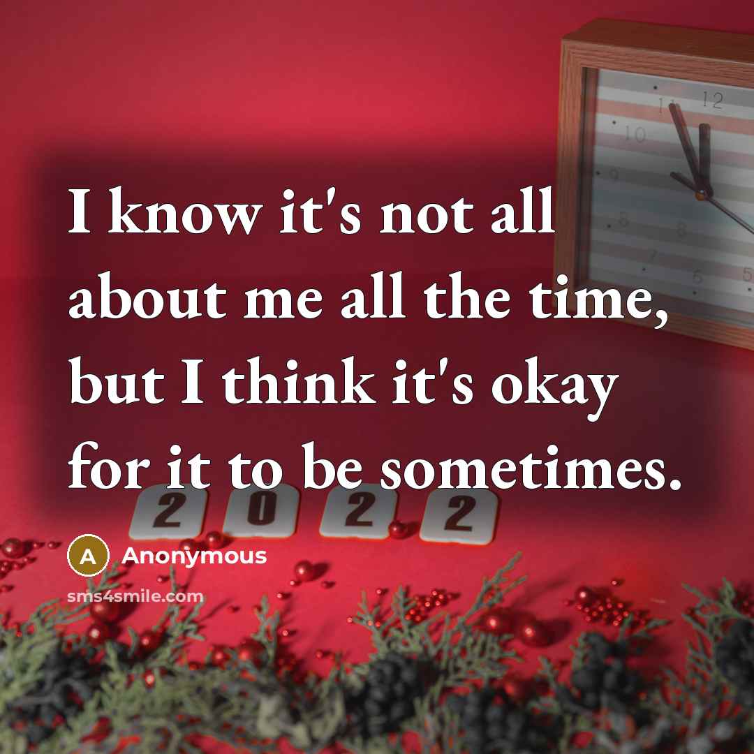 “I know it's not all about me all the time, but I think it's okay for it to be sometimes.” quote by Anonymous