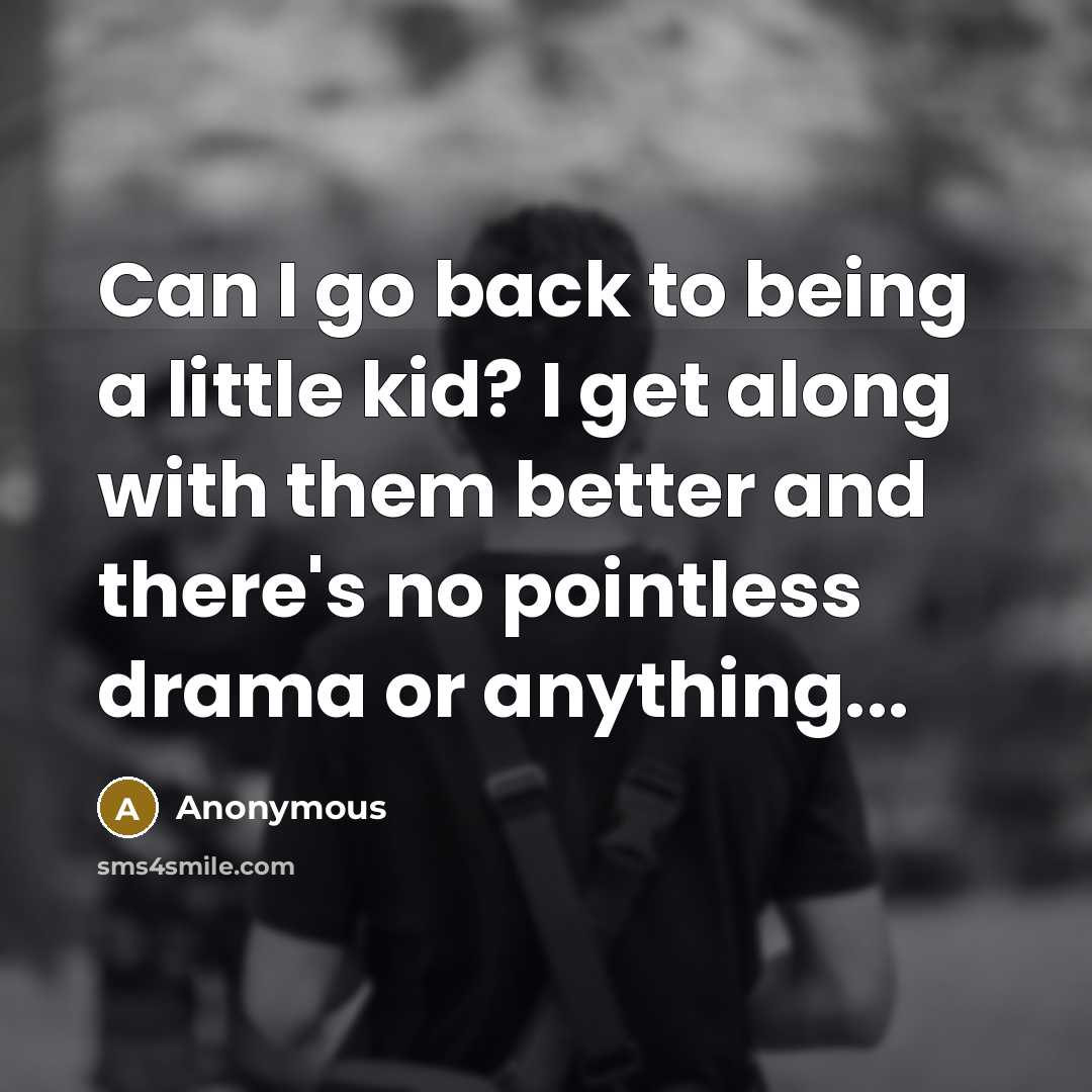 “Can I go back to being a little kid? I get along with them better and there's no pointless drama or anything...” quote by Anonymous