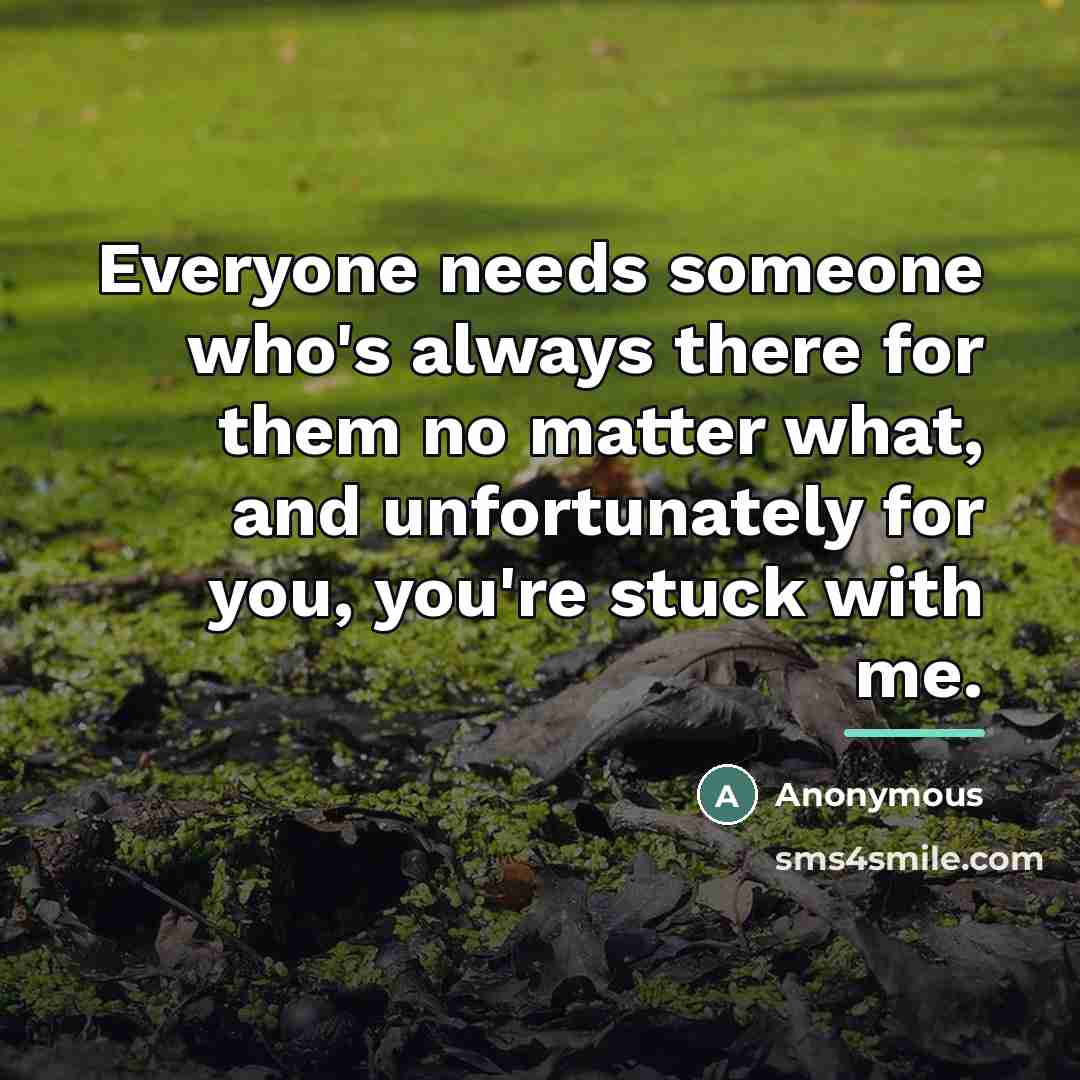 “Everyone needs someone who's always there for them no matter…” quote by Anonymous