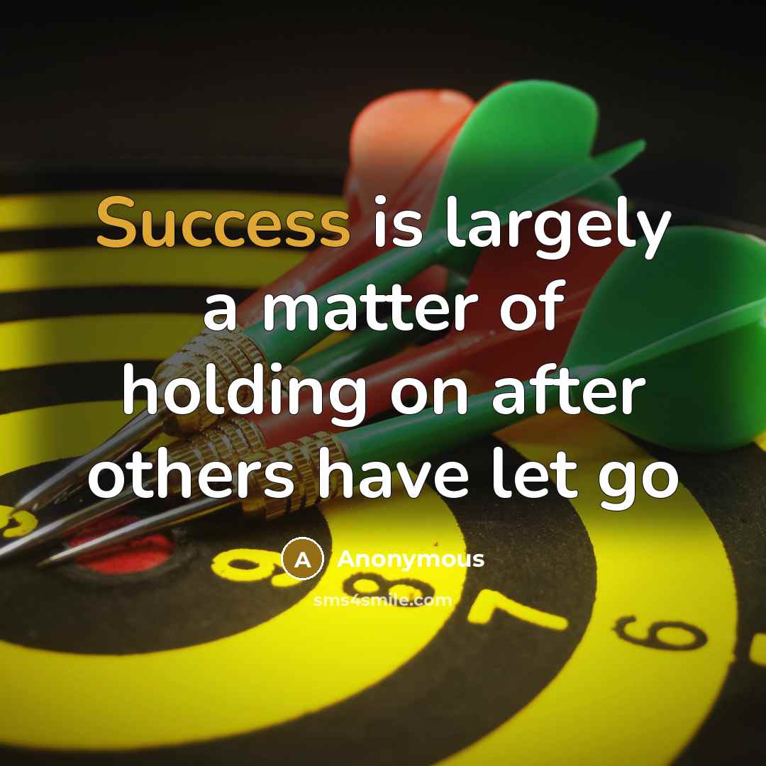 “Success is largely a matter of holding on after others have let go” quote by Anonymous