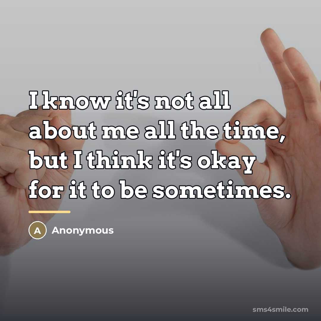 “I know it's not all about me all the time,…” quote by Anonymous