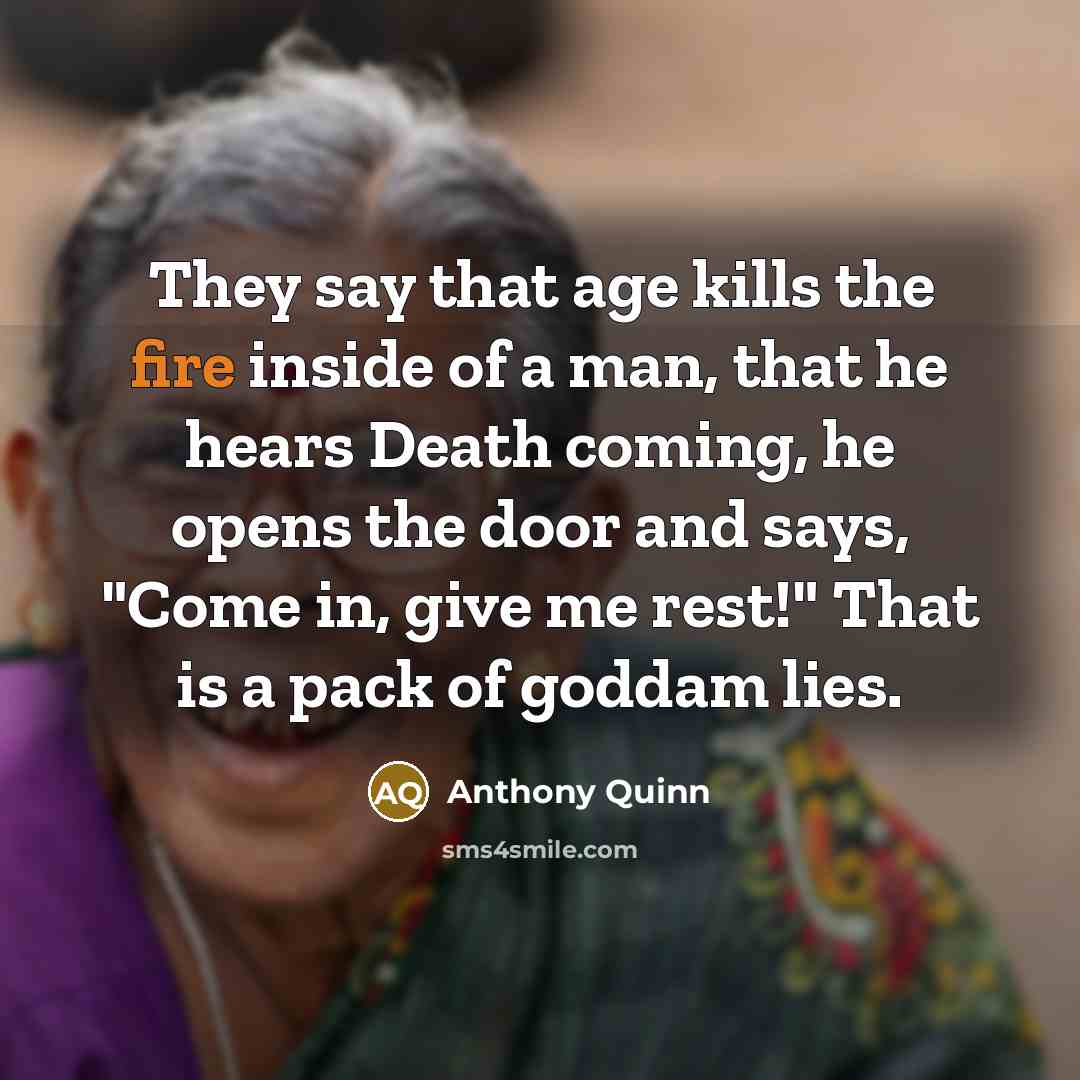 “They say that age kills the fire inside of a…” quote by Anthony Quinn