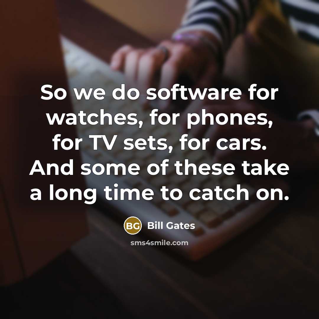 “So we do software for watches, for phones, for TV…” quote by Bill Gates