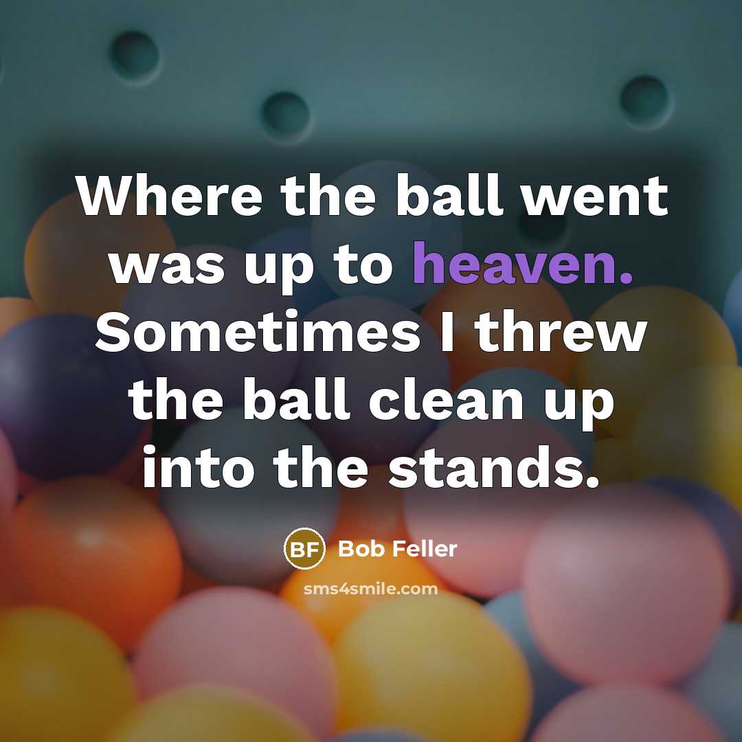 “Where the ball went was up to heaven. Sometimes I…” quote by Bob Feller