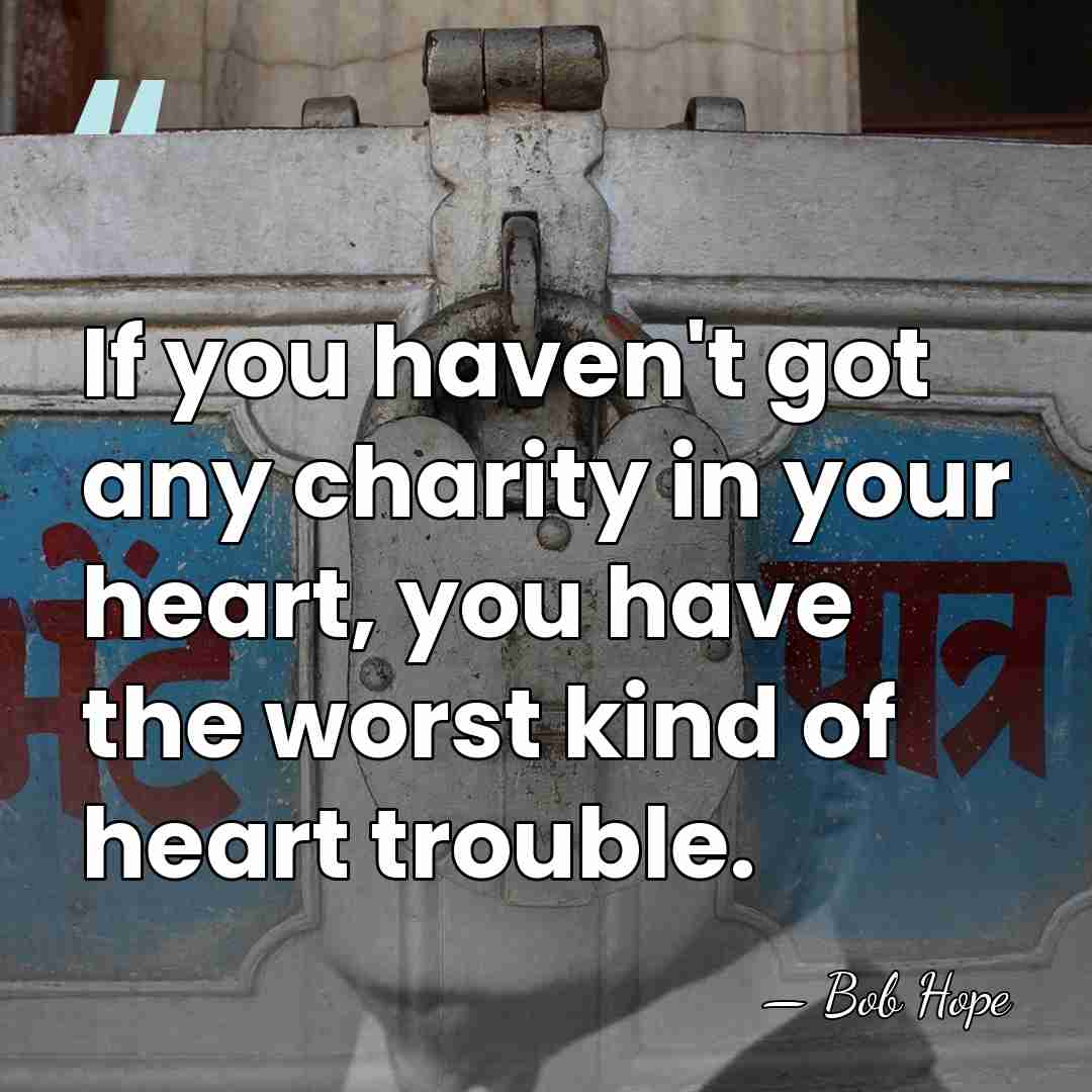 If you haven't got any charity in your heart, you have the&hellip; - Bob Hope