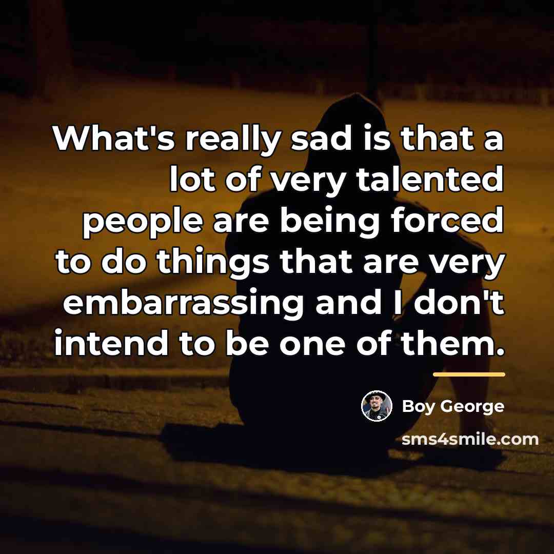 “What's really sad is that a lot of very talented…” quote by Boy George