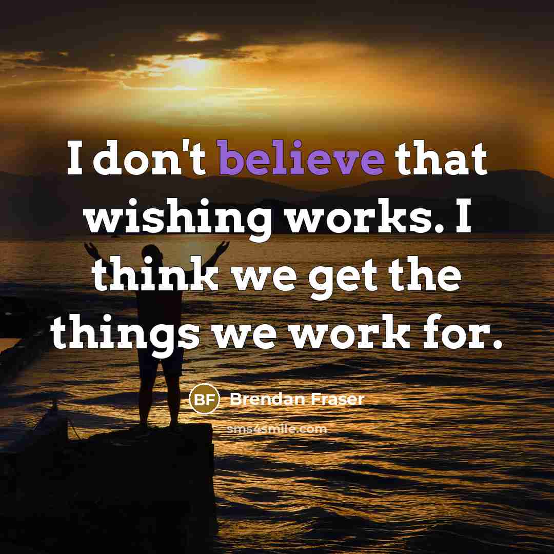 “I don't believe that wishing works. I think we get…” quote by Brendan Fraser