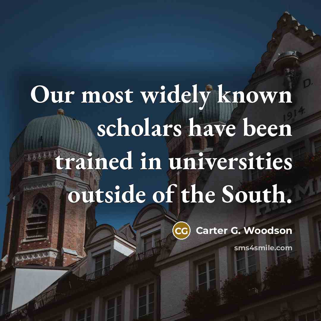 “Our most widely known scholars have been trained in universities…” quote by Carter G. Woodson