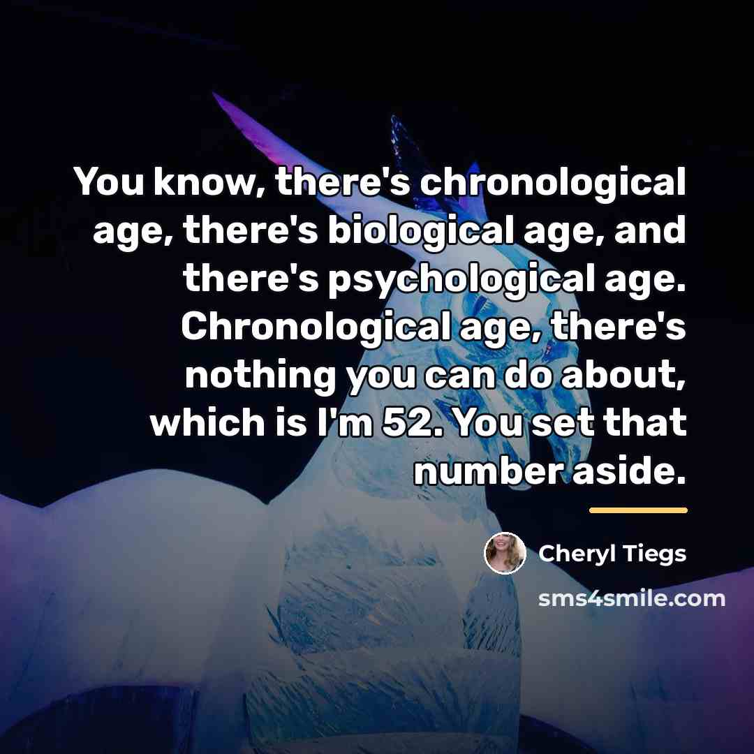 “You know, there's chronological age, there's biological age, and there's…” quote by Cheryl Tiegs