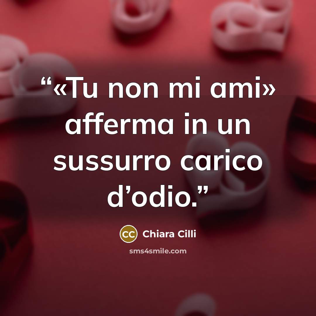 “«Tu non mi ami» afferma in un sussurro carico d’odio.” quote by Chiara Cilli