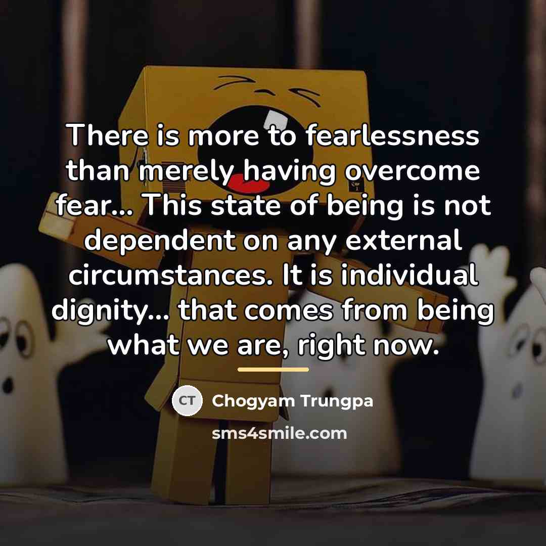 “There is more to fearlessness than merely having overcome fear...…” quote by Chogyam Trungpa