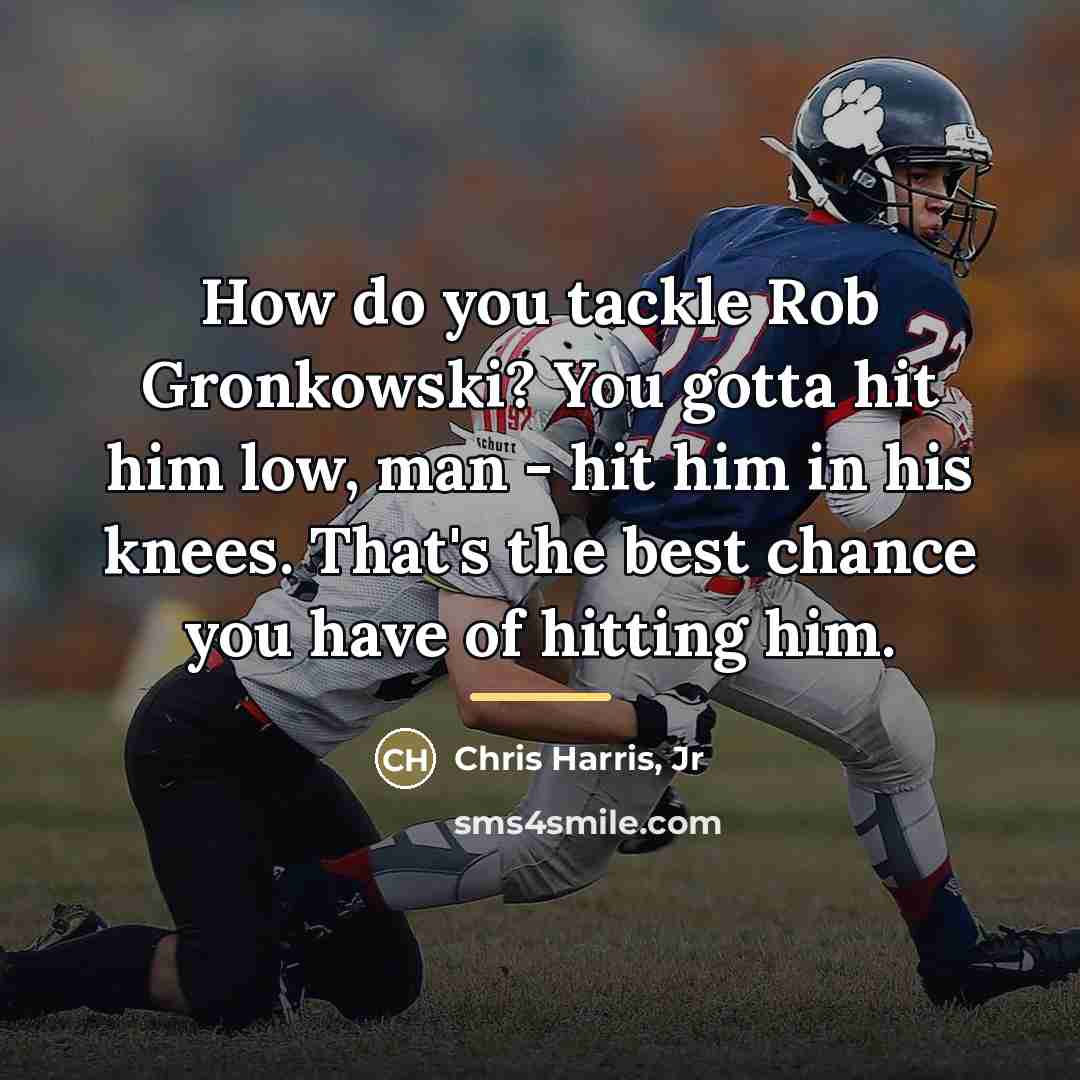 “How do you tackle Rob Gronkowski? You gotta hit him…” quote by Chris Harris, Jr