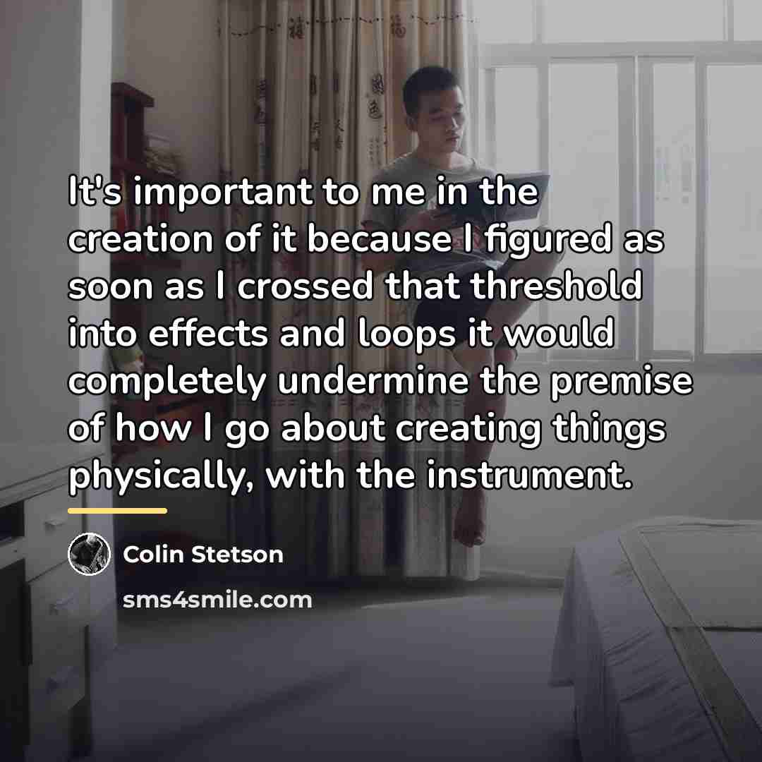 “It's important to me in the creation of it because…” quote by Colin Stetson