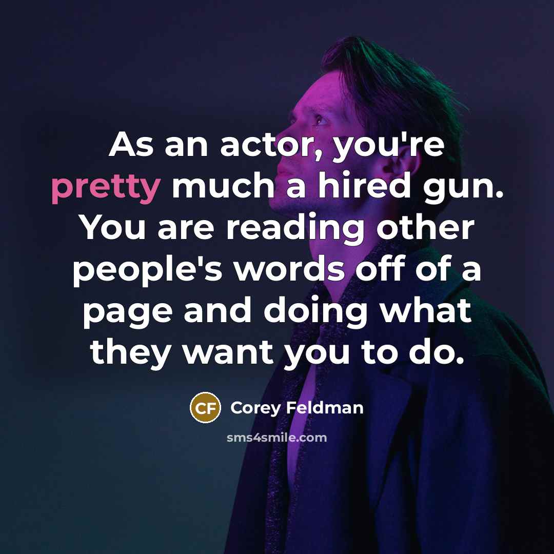 “As an actor, you're pretty much a hired gun. You are reading other people's words off of a page and doing what they want you to do.” quote by Corey Feldman