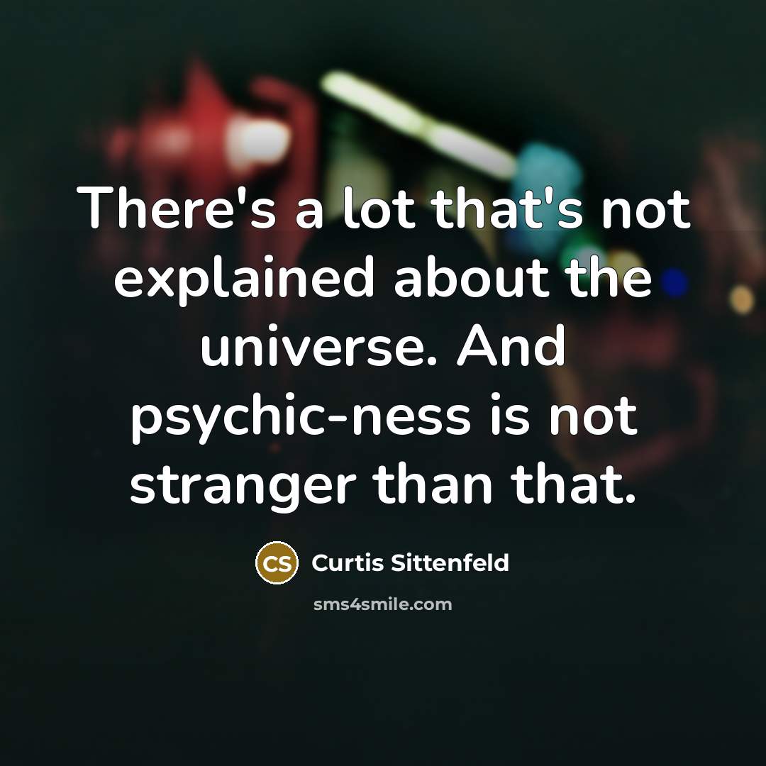 “There's a lot that's not explained about the universe. And…” quote by Curtis Sittenfeld