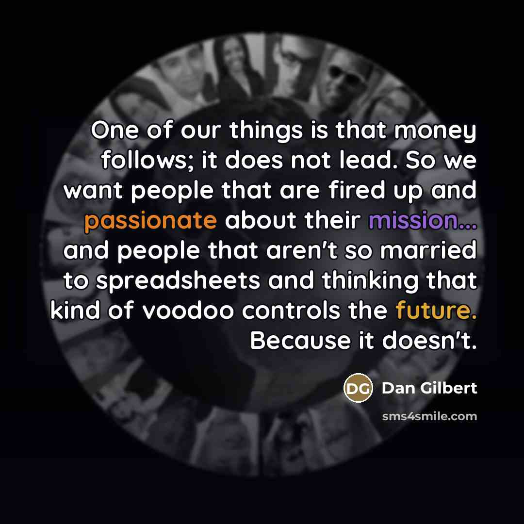 “One of our things is that money follows; it does…” quote by Dan Gilbert