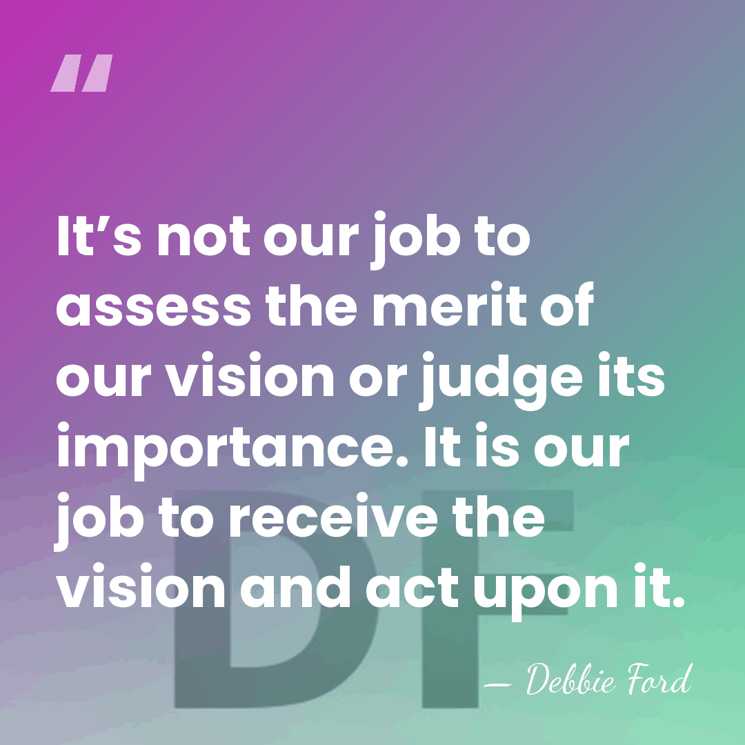 It’s not our job to assess the merit of our vision or&hellip; - Debbie Ford