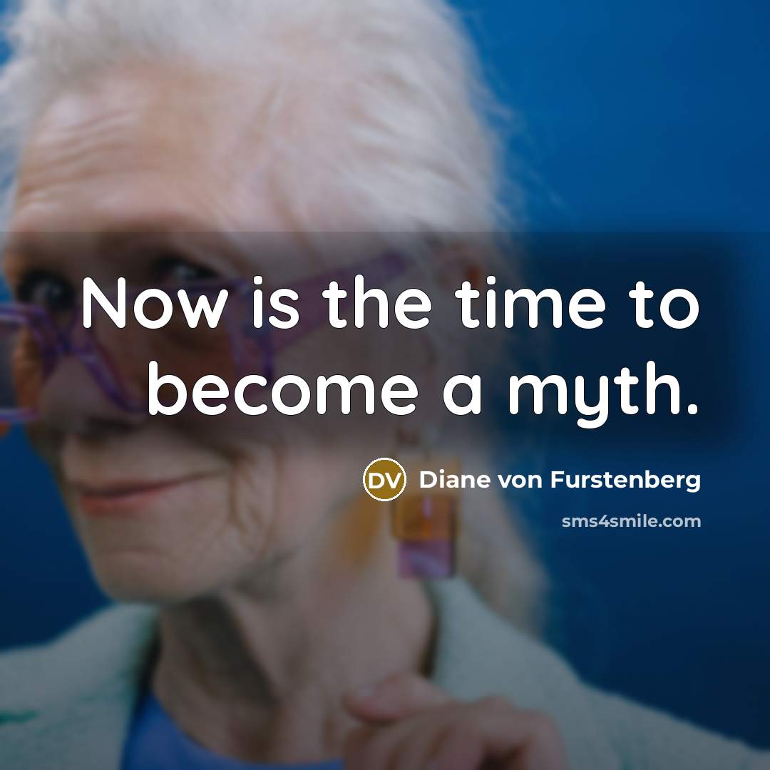 “Now is the time to become a myth.…” quote by Diane von Furstenberg