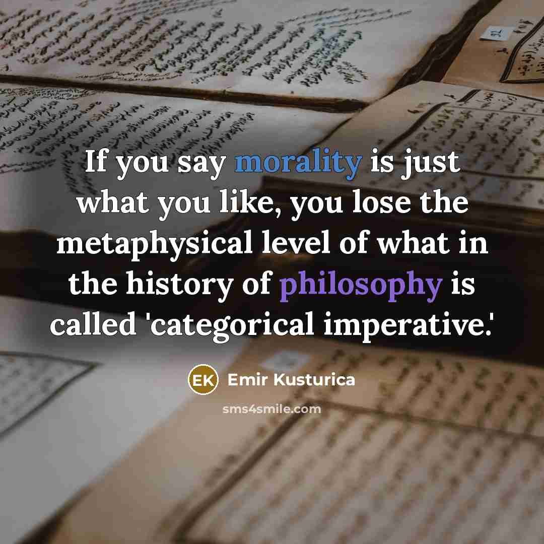 “If you say morality is just what you like, you…” quote by Emir Kusturica