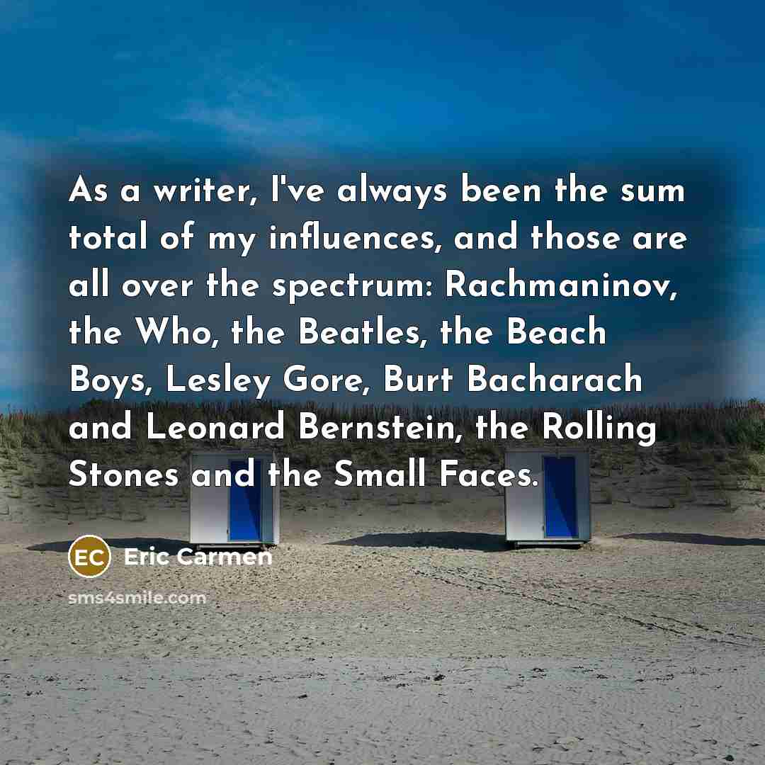 “As a writer, I've always been the sum total of…” quote by Eric Carmen