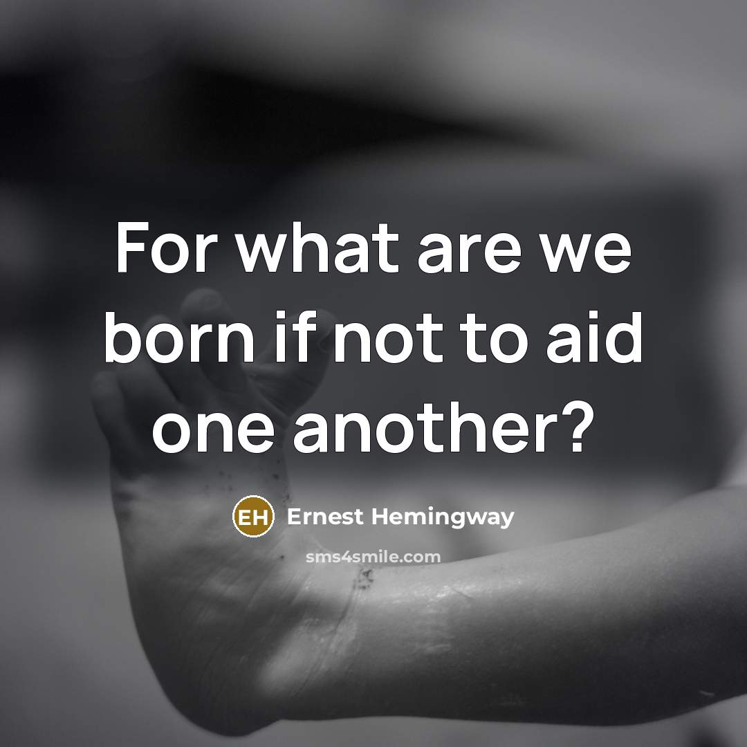 “For what are we born if not to aid one…” quote by Ernest Hemingway
