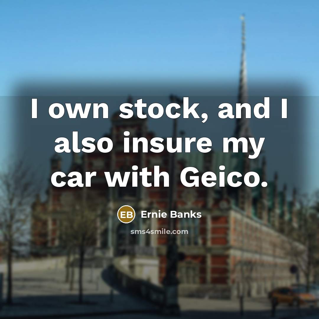 “I own stock, and I also insure my car with…” quote by Ernie Banks