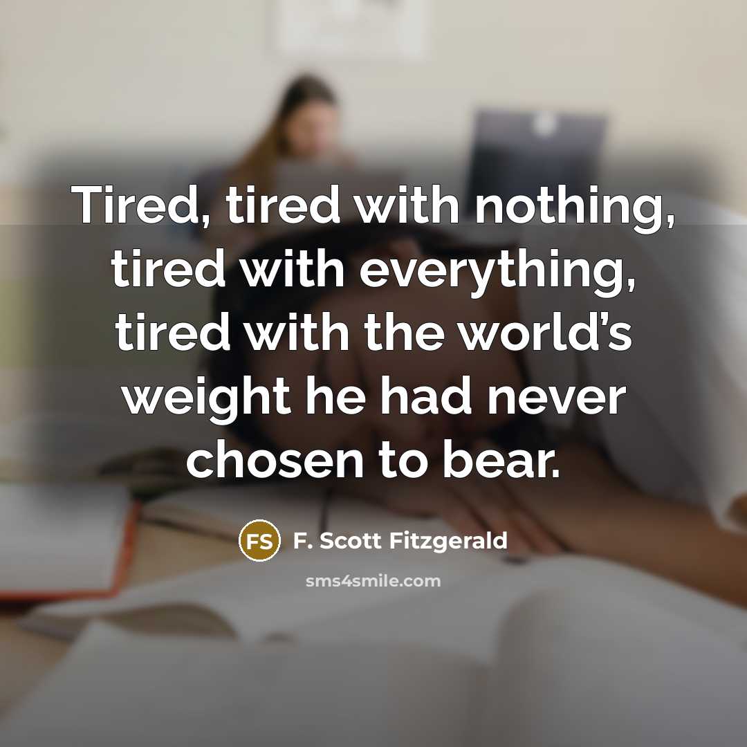 “Tired, tired with nothing, tired with everything, tired with the…” quote by F. Scott Fitzgerald