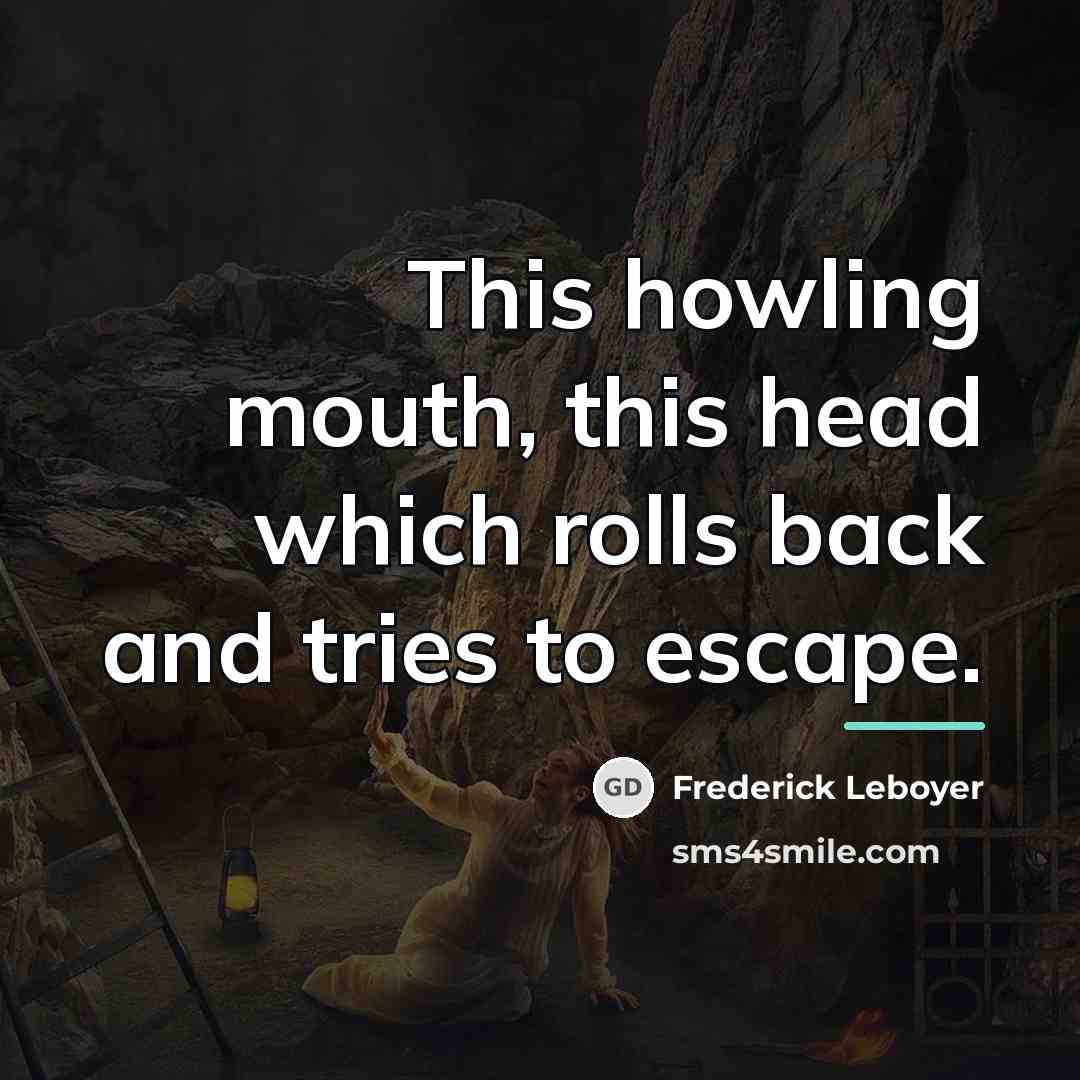 “This howling mouth, this head which rolls back and tries…” quote by Frederick Leboyer