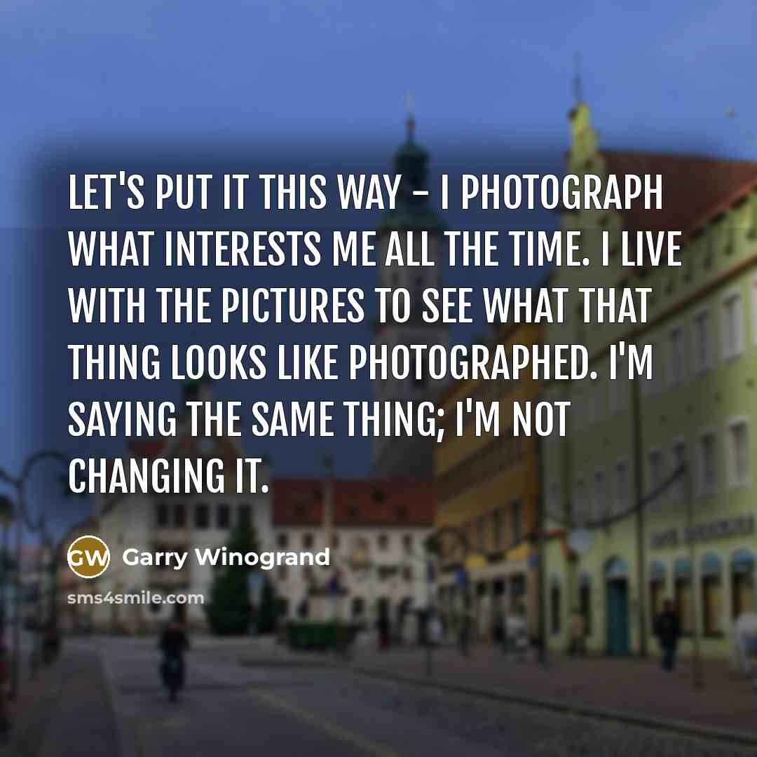 “Let's put it this way - I photograph what interests…” quote by Garry Winogrand