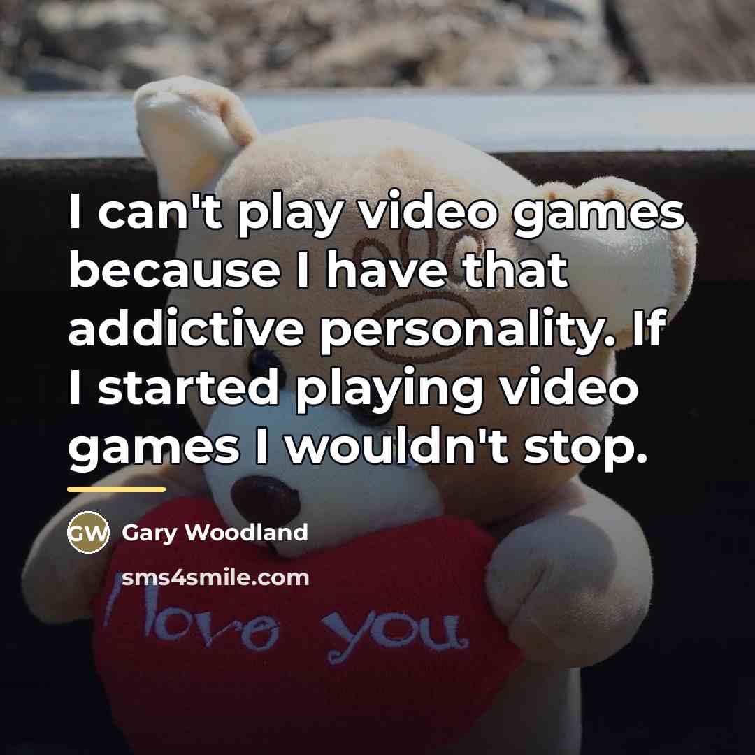 “I can't play video games because I have that addictive…” quote by Gary Woodland