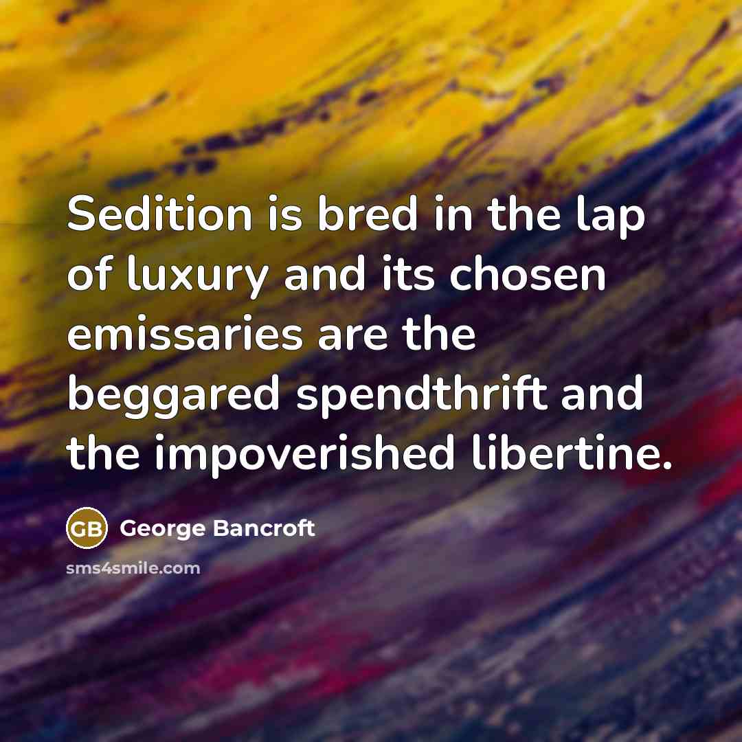 “Sedition is bred in the lap of luxury and its…” quote by George Bancroft