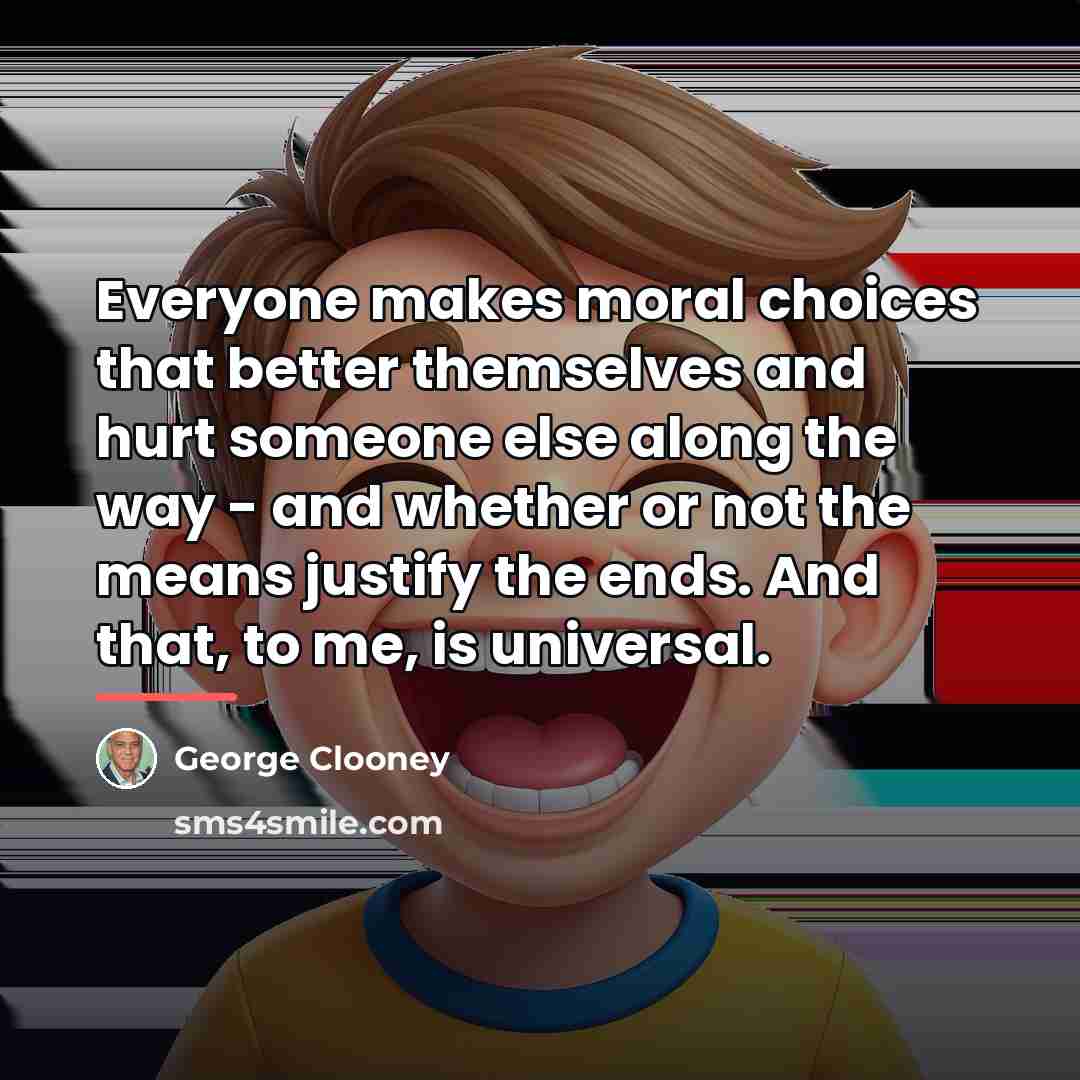 “Everyone makes moral choices that better themselves and hurt someone…” quote by George Clooney