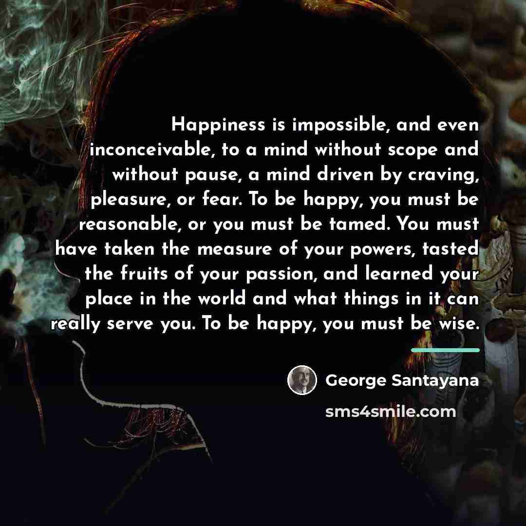 “Happiness is impossible, and even inconceivable, to a mind without…” quote by George Santayana