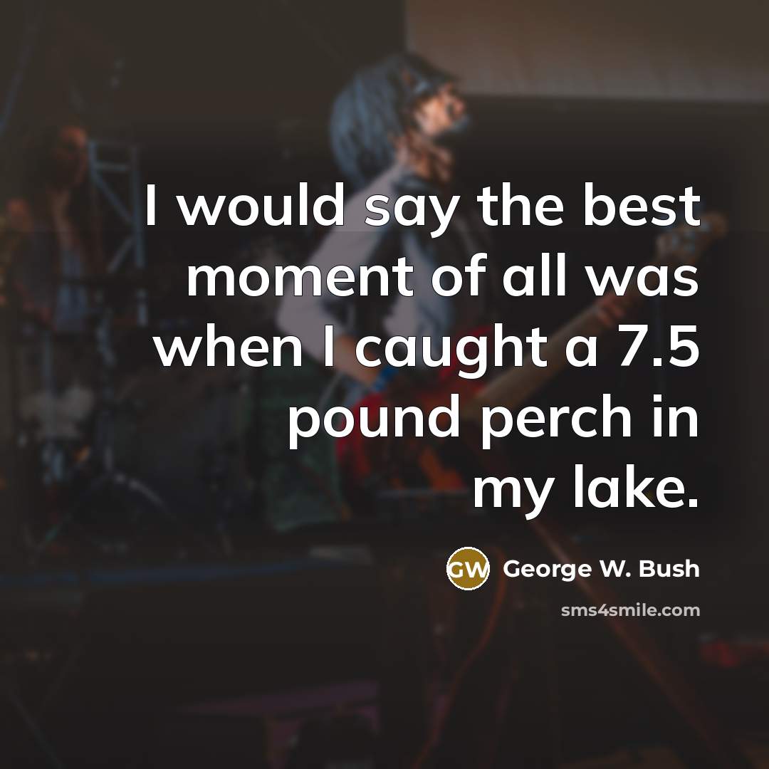 “I would say the best moment of all was when…” quote by George W. Bush