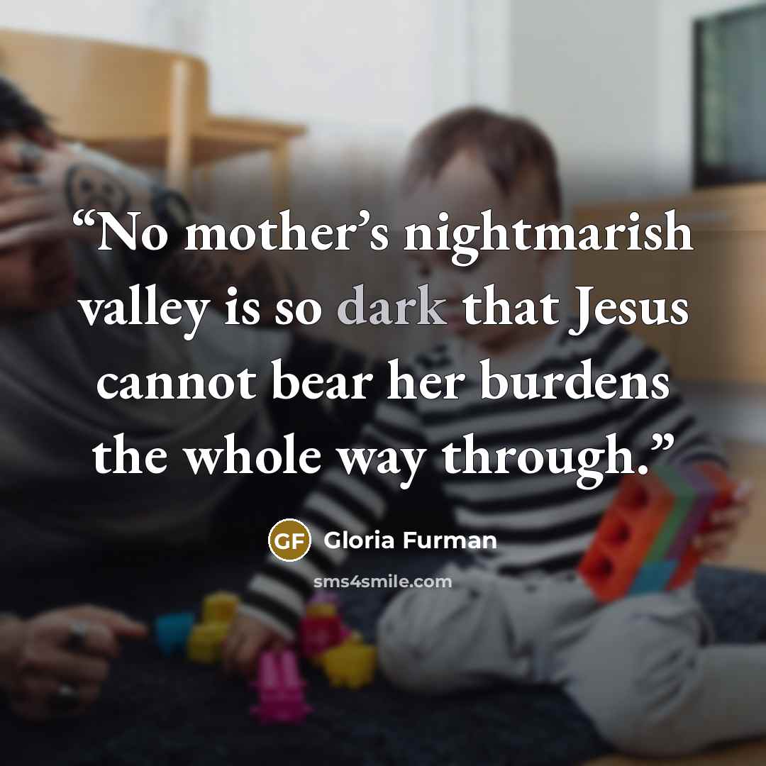 “No mother’s nightmarish valley is so dark that Jesus cannot bear her burdens the whole way through.” quote by Gloria Furman