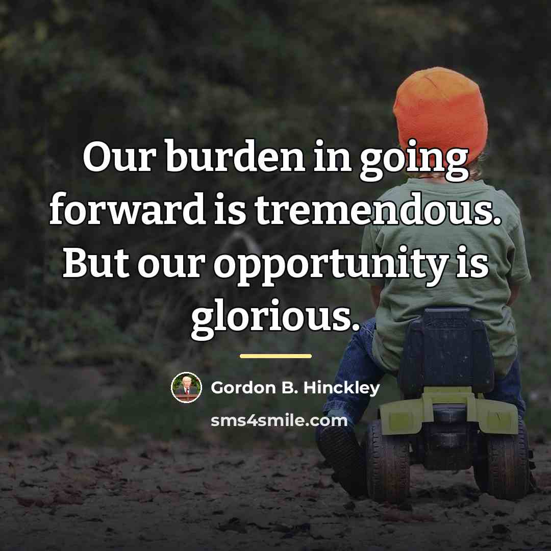 “Our burden in going forward is tremendous. But our opportunity…” quote by Gordon B. Hinckley