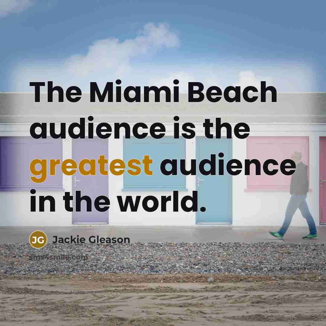 “The Miami Beach audience is the greatest audience in the…” quote by Jackie Gleason