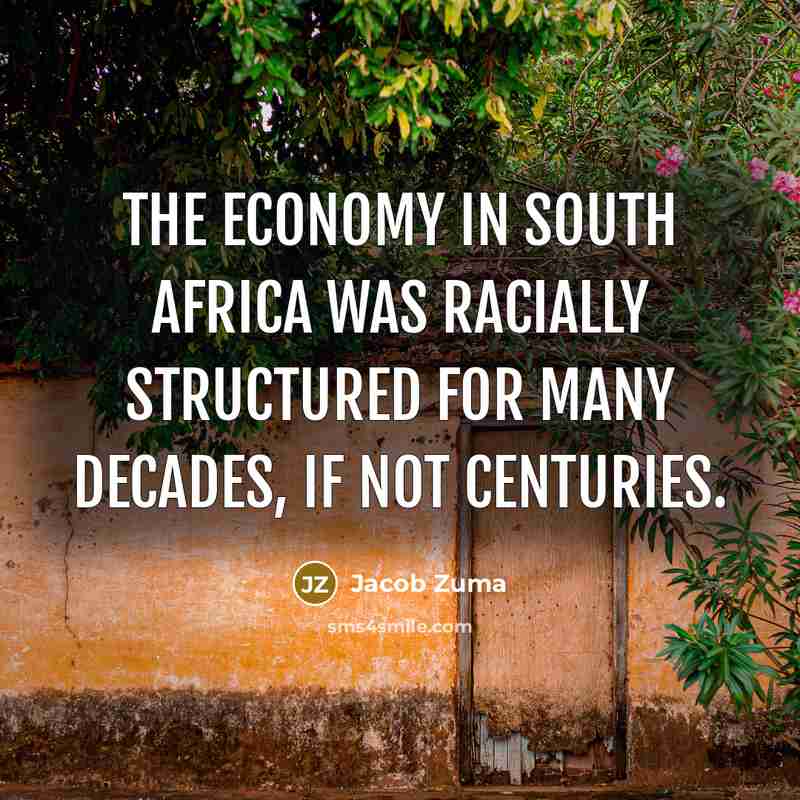 “The economy in South Africa was racially structured for many…” quote by Jacob Zuma