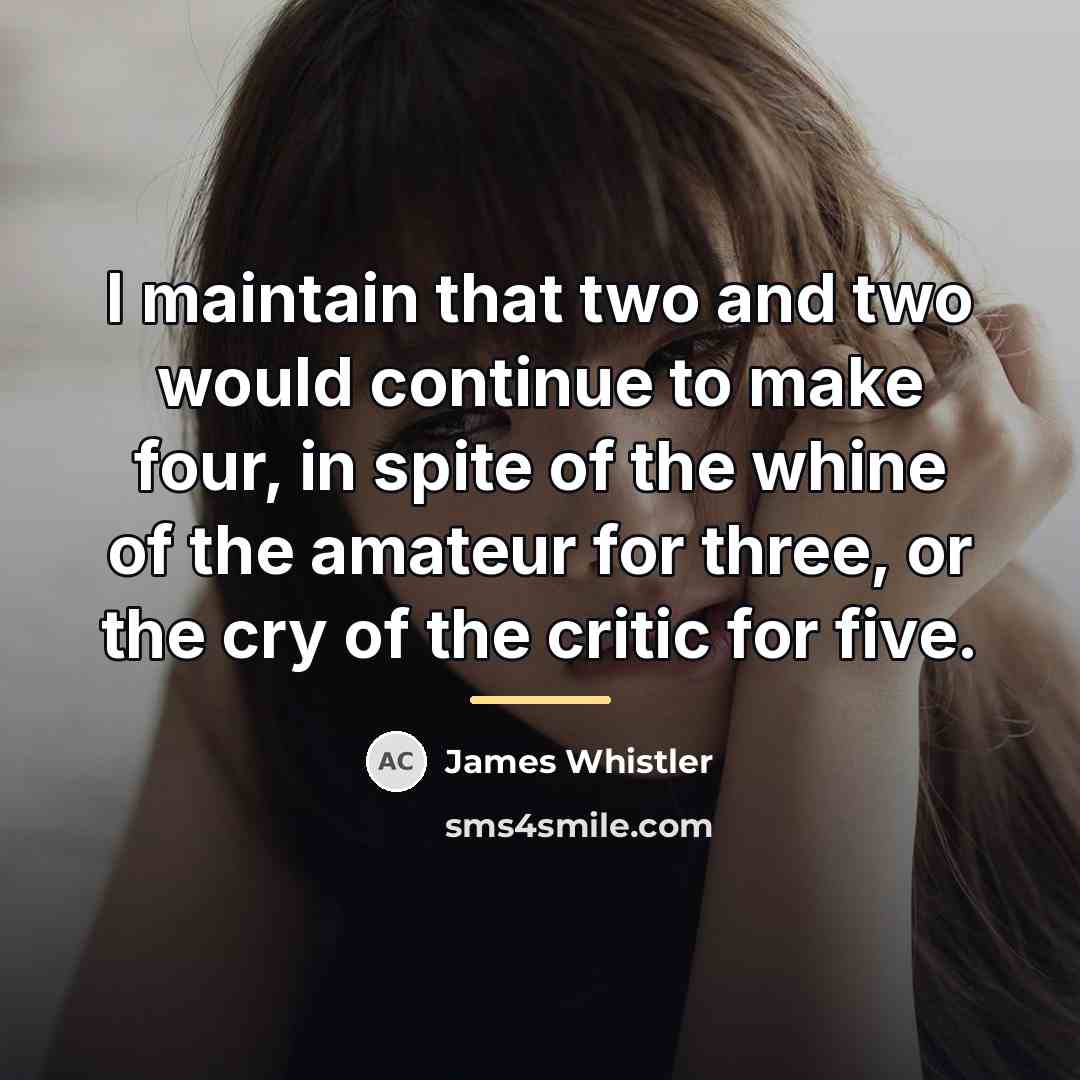 “I maintain that two and two would continue to make…” quote by James Whistler