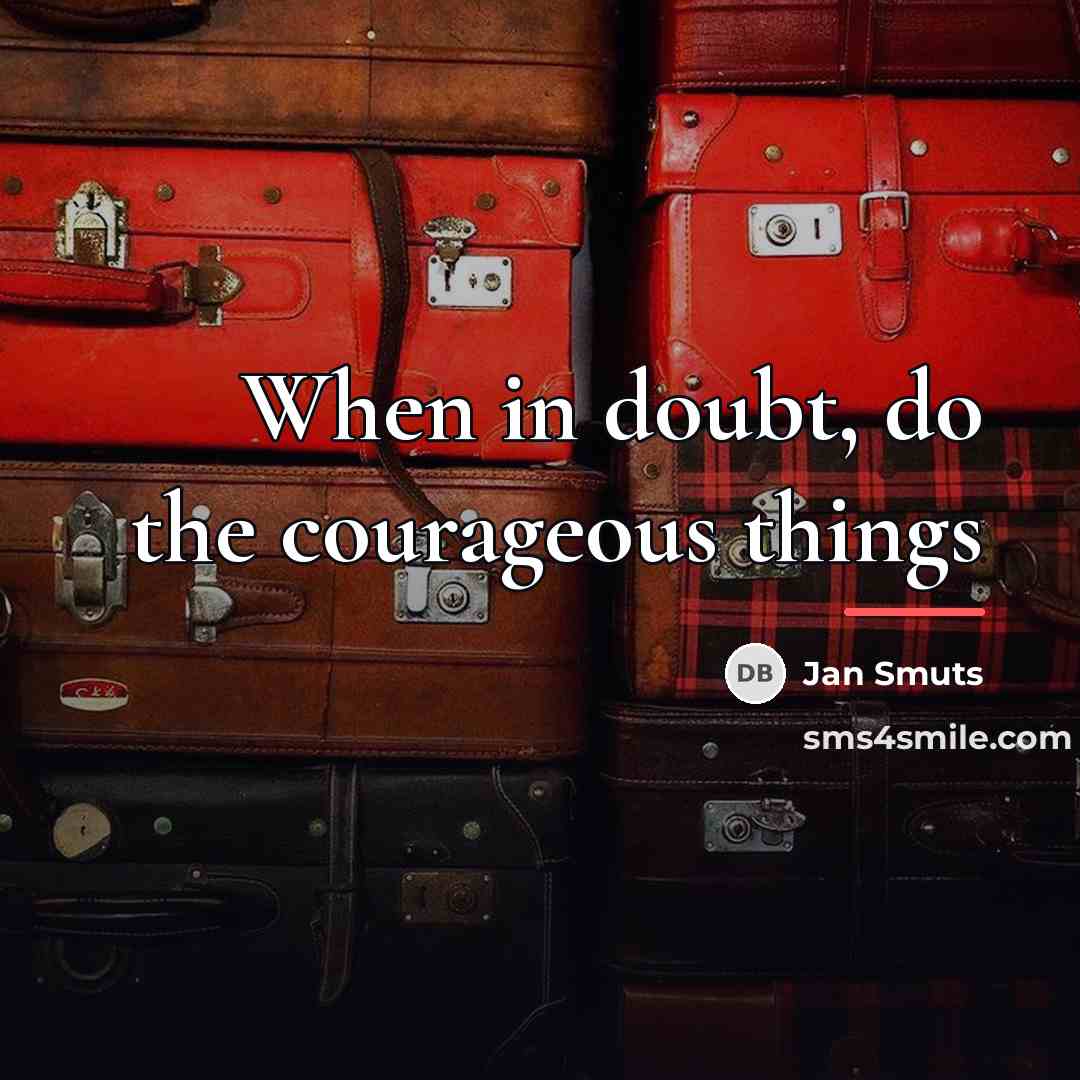 “When in doubt, do the courageous things…” quote by Jan Smuts