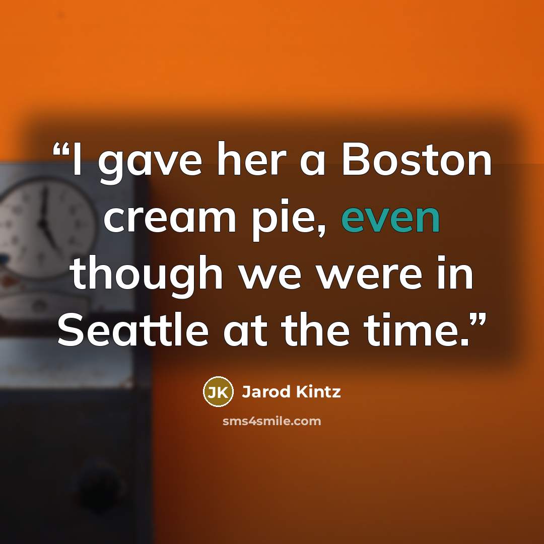 “I gave her a Boston cream pie, even though we were in Seattle at the time.” quote by Jarod Kintz